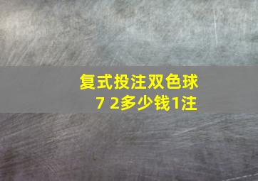 复式投注双色球7 2多少钱1注